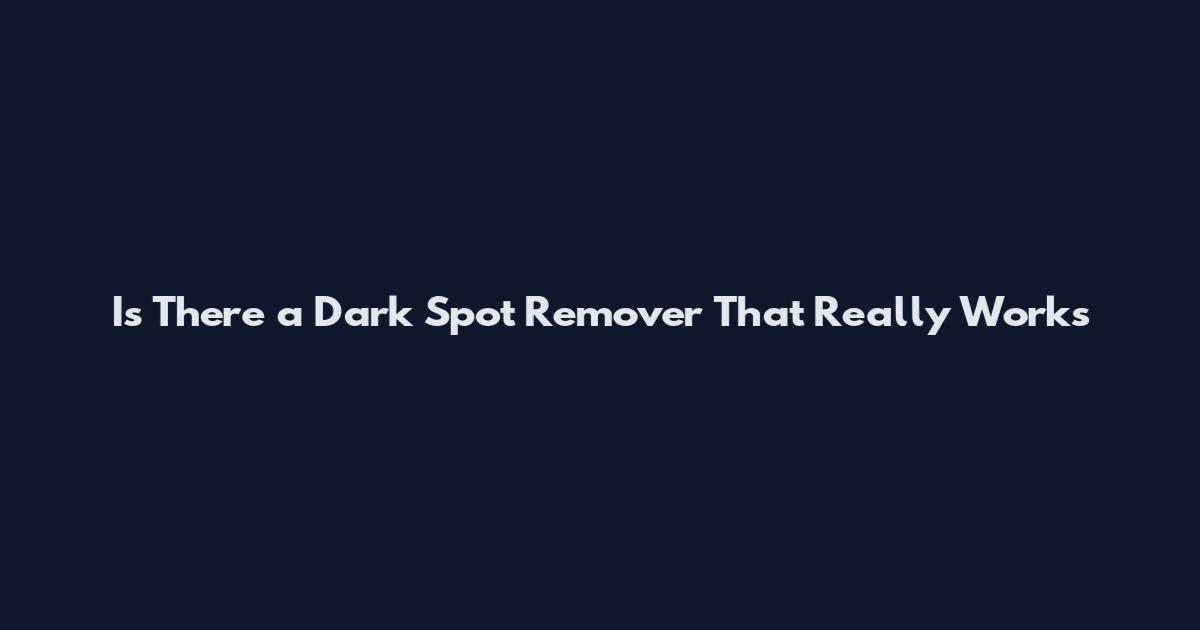 Is There a Dark Spot Remover That Really Works