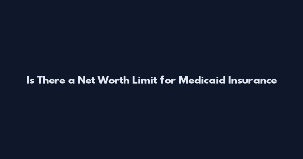 Is There a Net Worth Limit for Medicaid Insurance