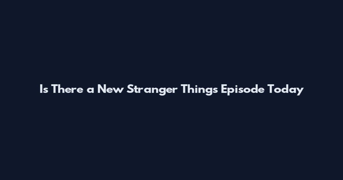 Is There a New Stranger Things Episode Today