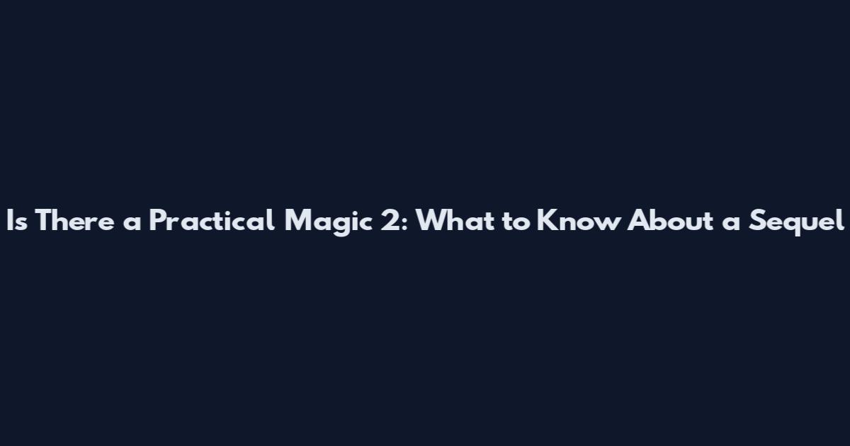 Is There a Practical Magic 2: What to Know About a Sequel