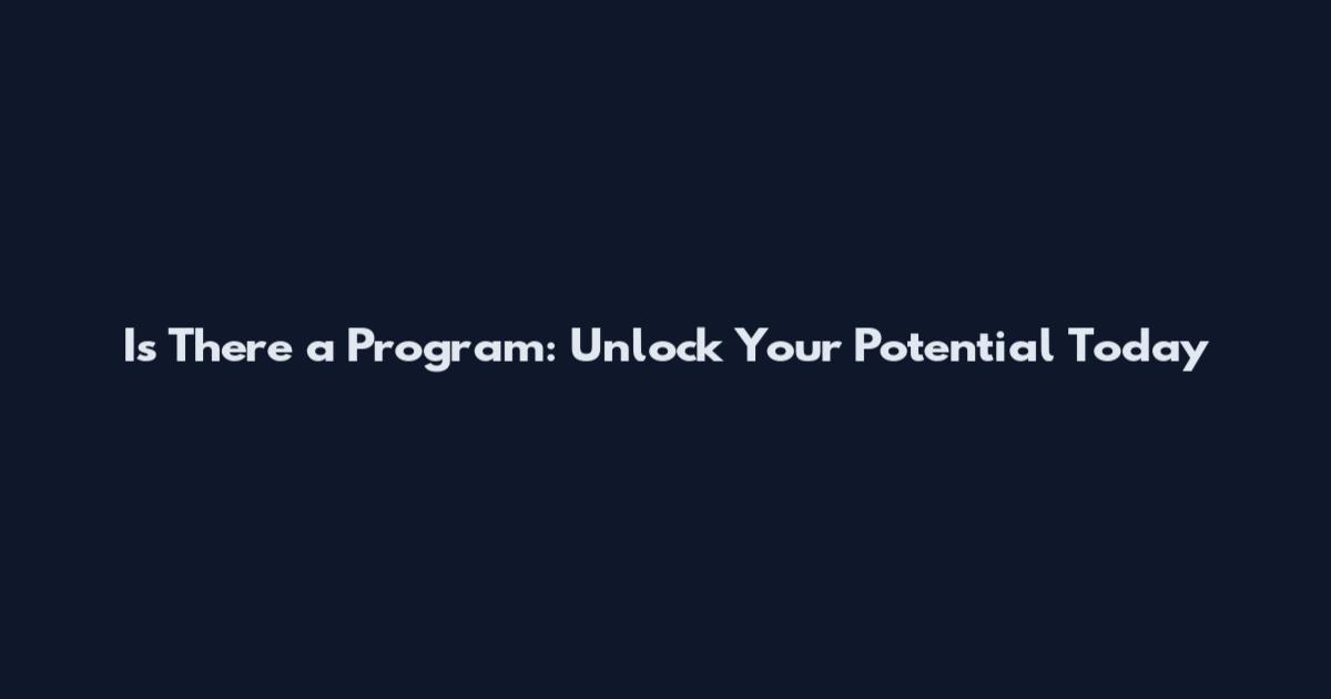 Is There a Program: Unlock Your Potential Today
