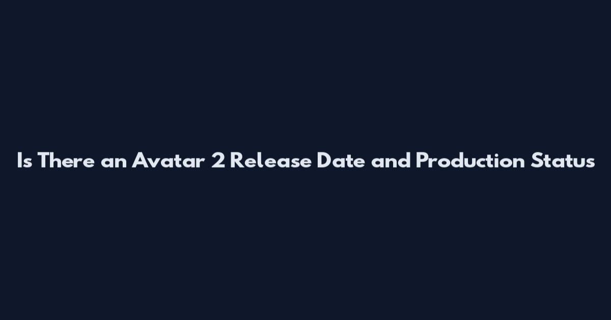 Is There an Avatar 2 Release Date and Production Status