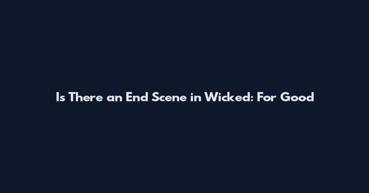 Is There an End Scene in Wicked: For Good