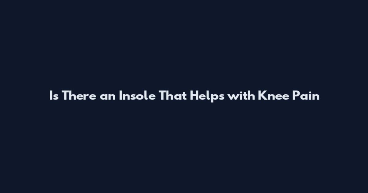 Is There an Insole That Helps with Knee Pain