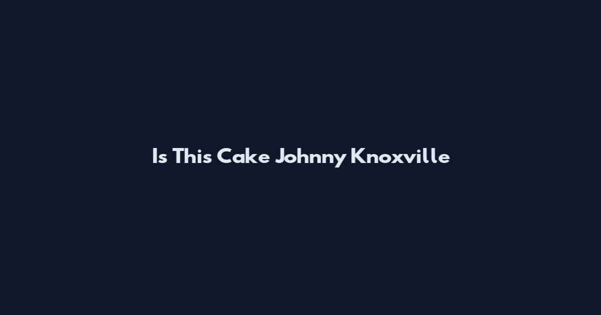 Is This Cake Johnny Knoxville