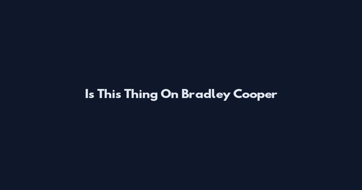 Is This Thing On Bradley Cooper