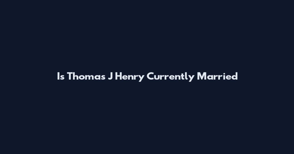 Is Thomas J Henry Currently Married