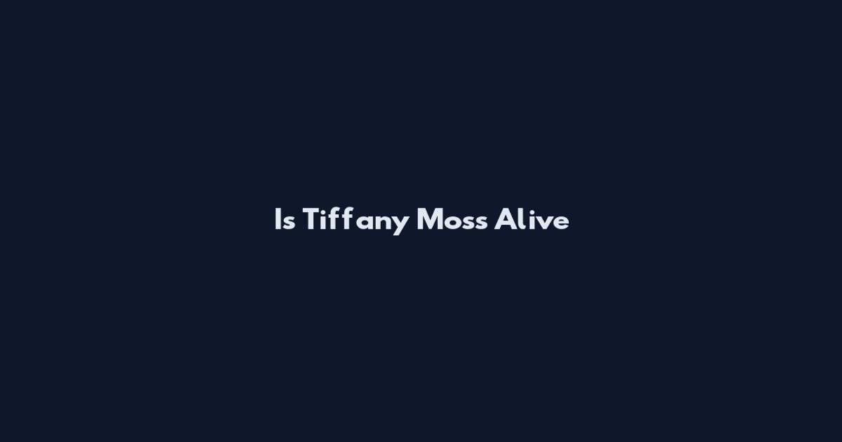 Is Tiffany Moss Alive