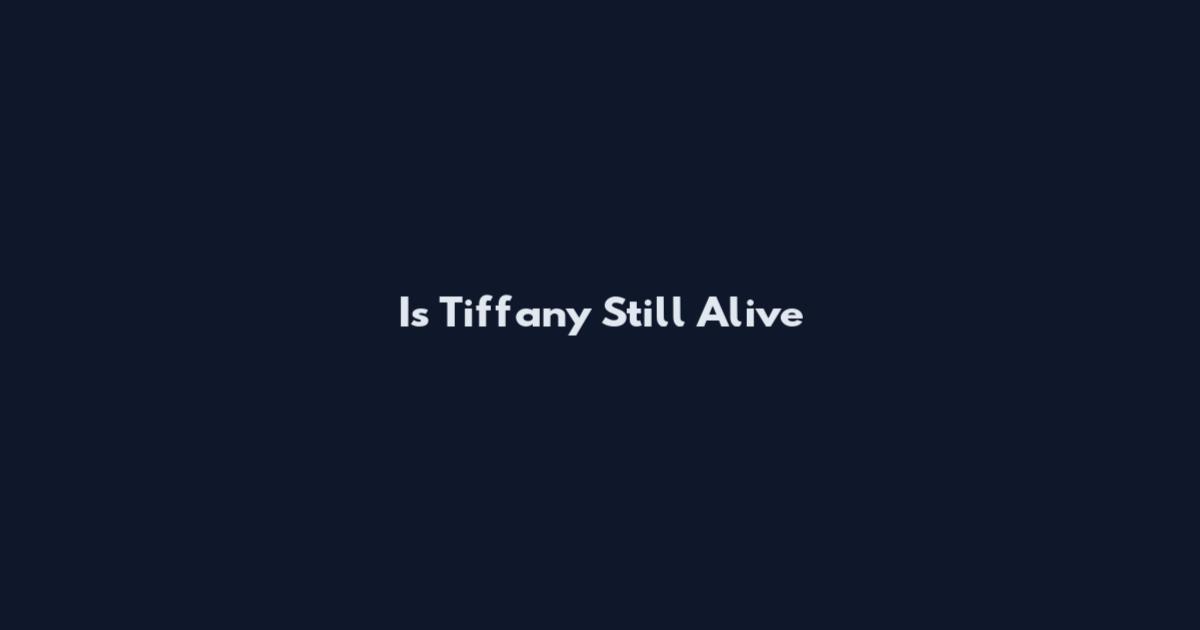 Is Tiffany Still Alive