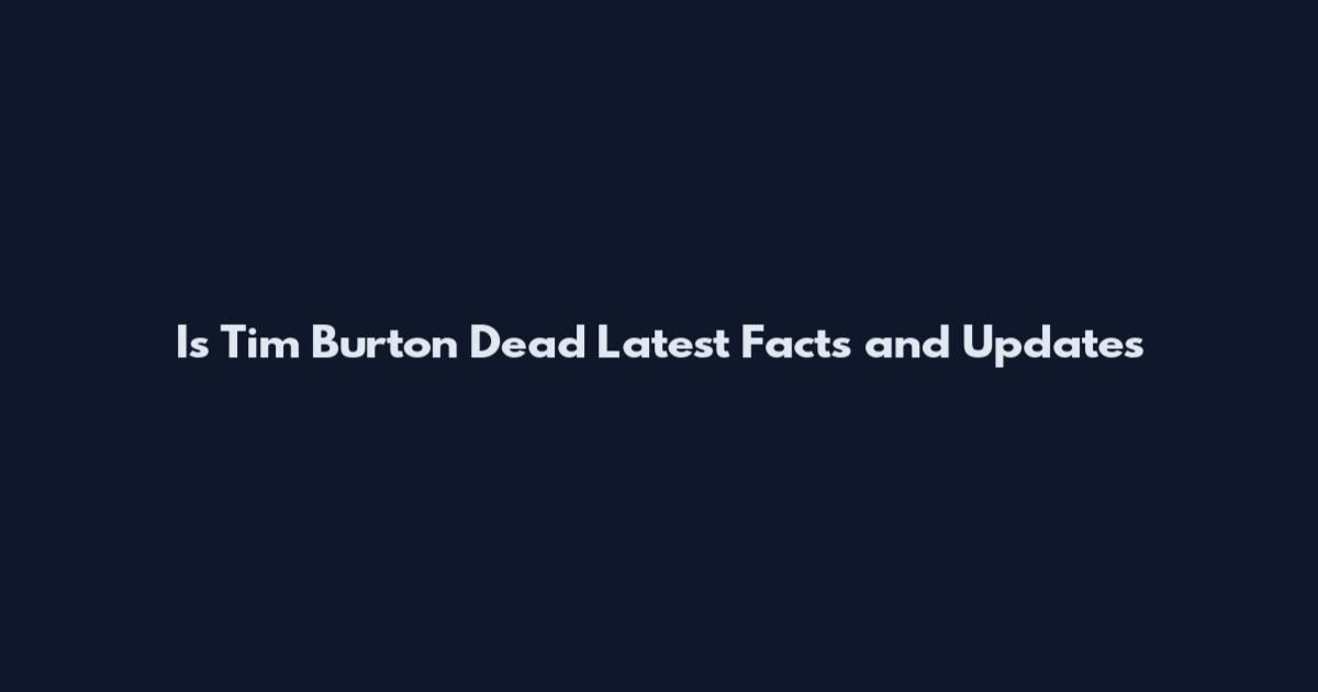 Is Tim Burton Dead Latest Facts and Updates