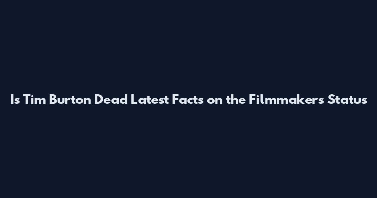 Is Tim Burton Dead Latest Facts on the Filmmaker's Status