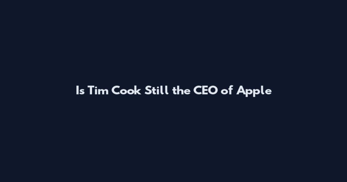 Is Tim Cook Still the CEO of Apple