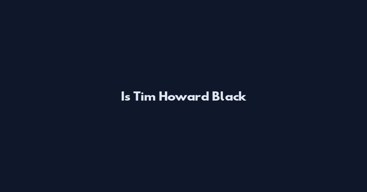 Is Tim Howard Black