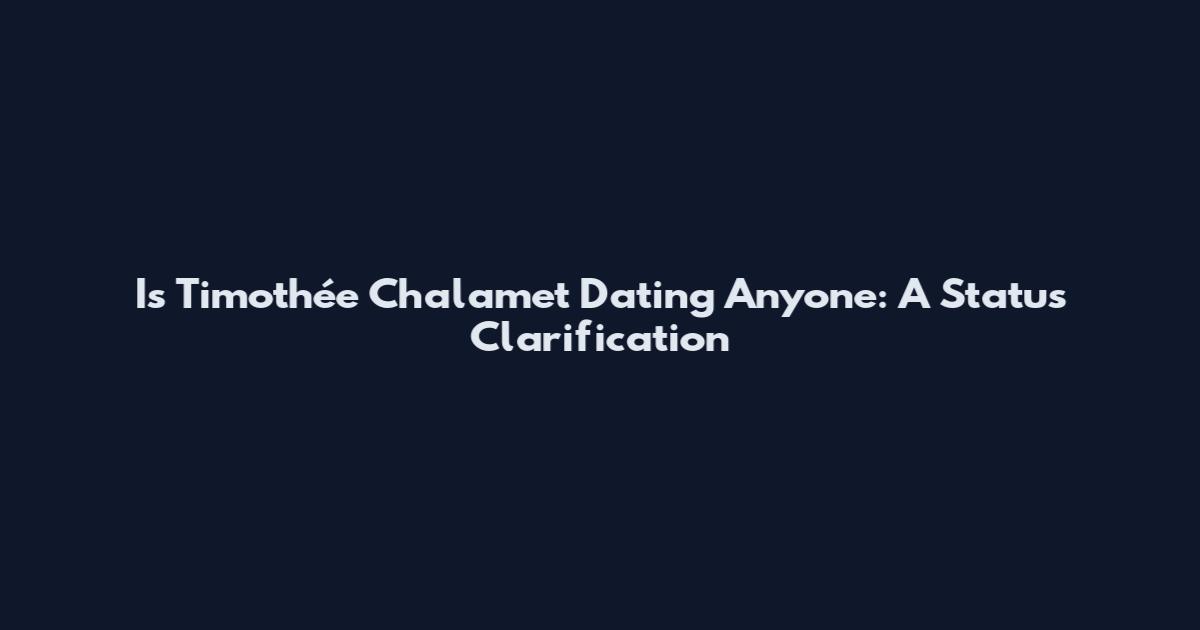 Is Timothée Chalamet Dating Anyone: A Status Clarification