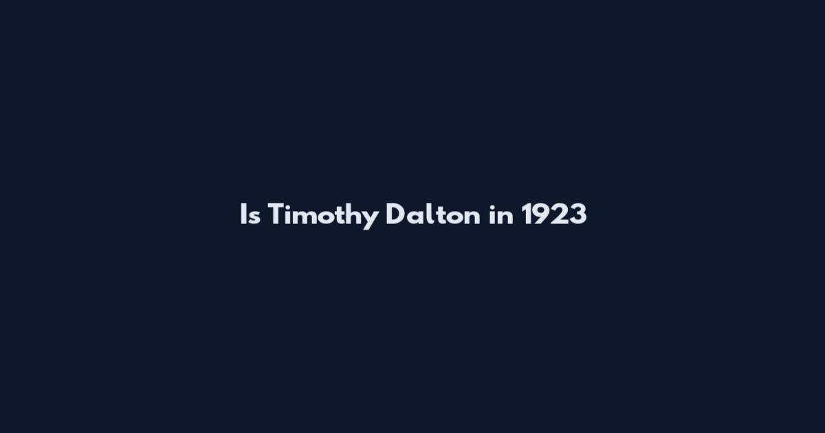 Is Timothy Dalton in 1923