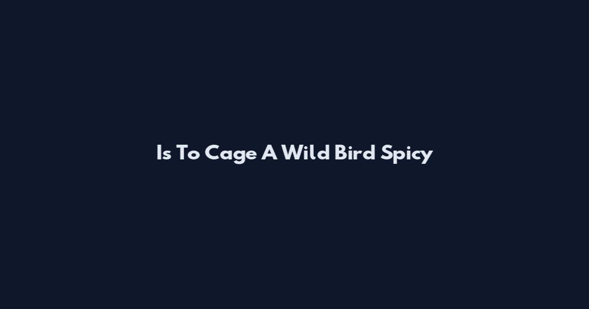 Is To Cage A Wild Bird Spicy