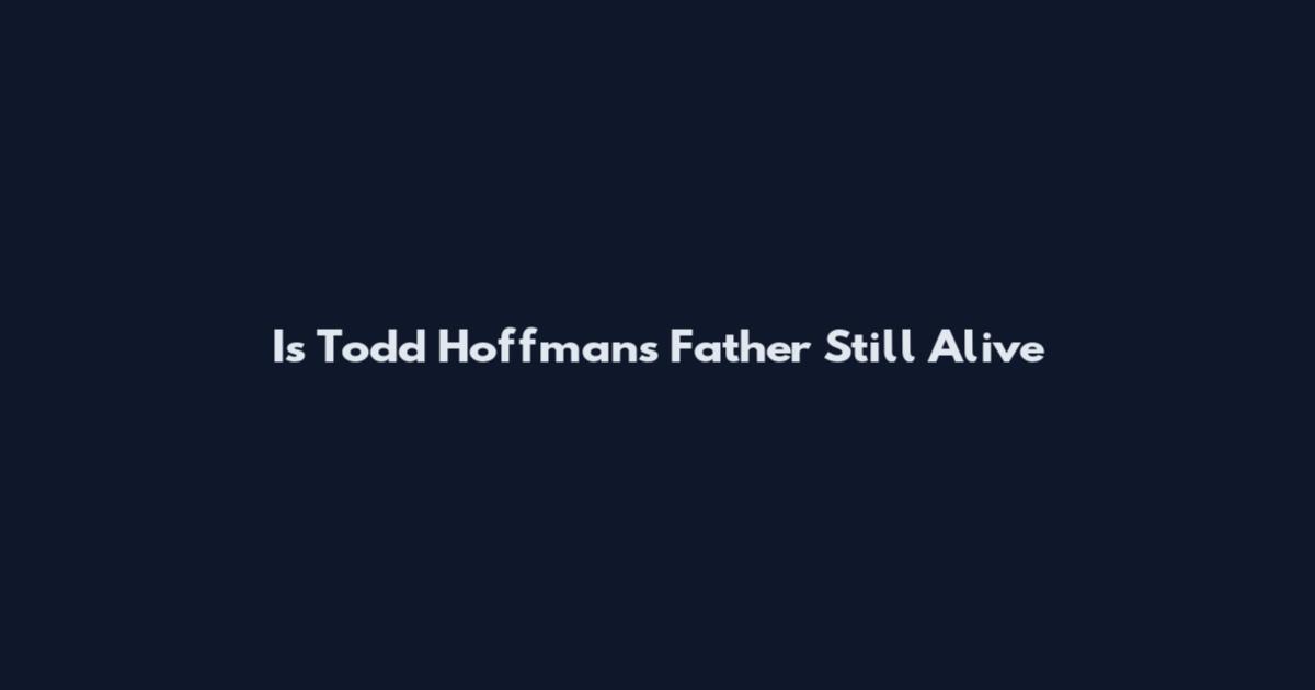 Is Todd Hoffman's Father Still Alive