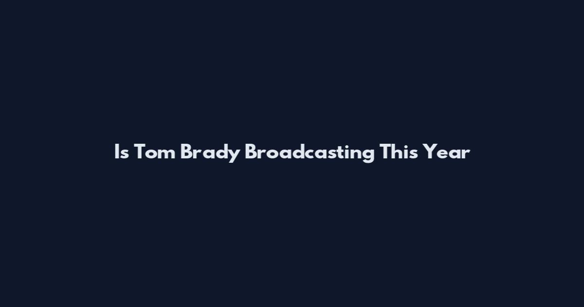 Is Tom Brady Broadcasting This Year