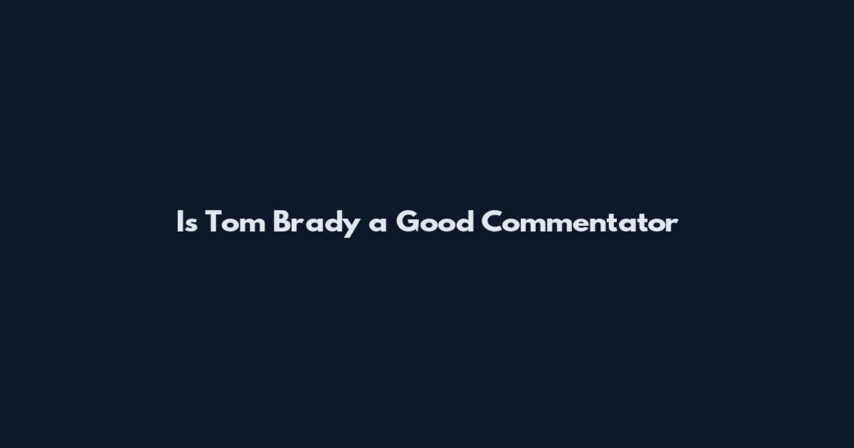 Is Tom Brady a Good Commentator