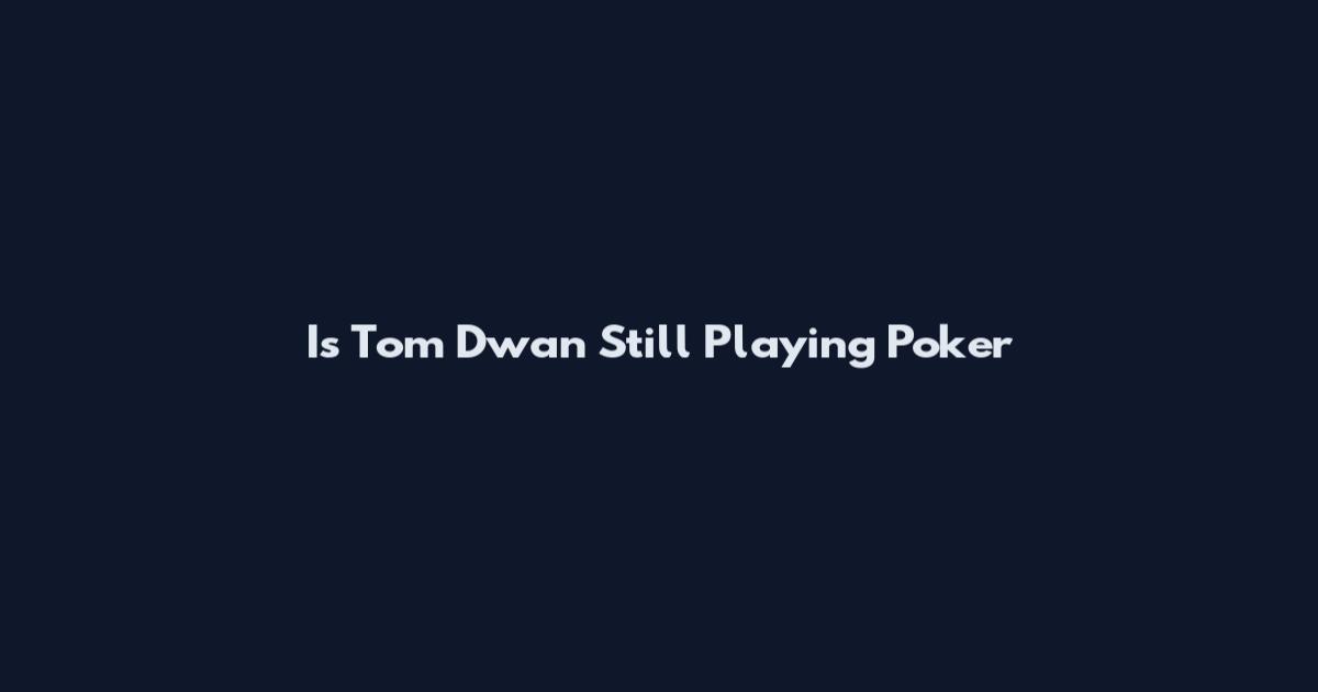 Is Tom Dwan Still Playing Poker