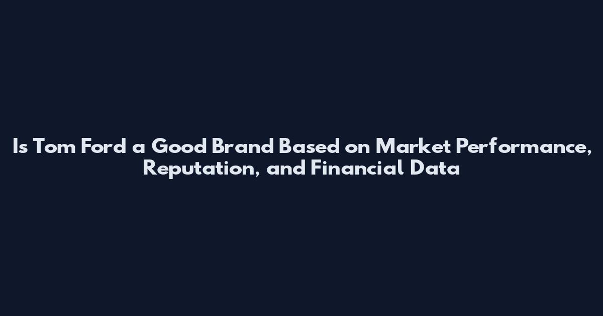 Is Tom Ford a Good Brand Based on Market Performance, Reputation, and Financial Data