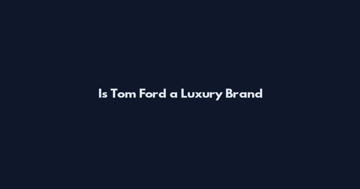 Is Tom Ford a Luxury Brand