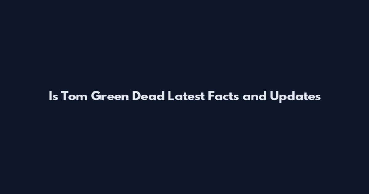 Is Tom Green Dead Latest Facts and Updates