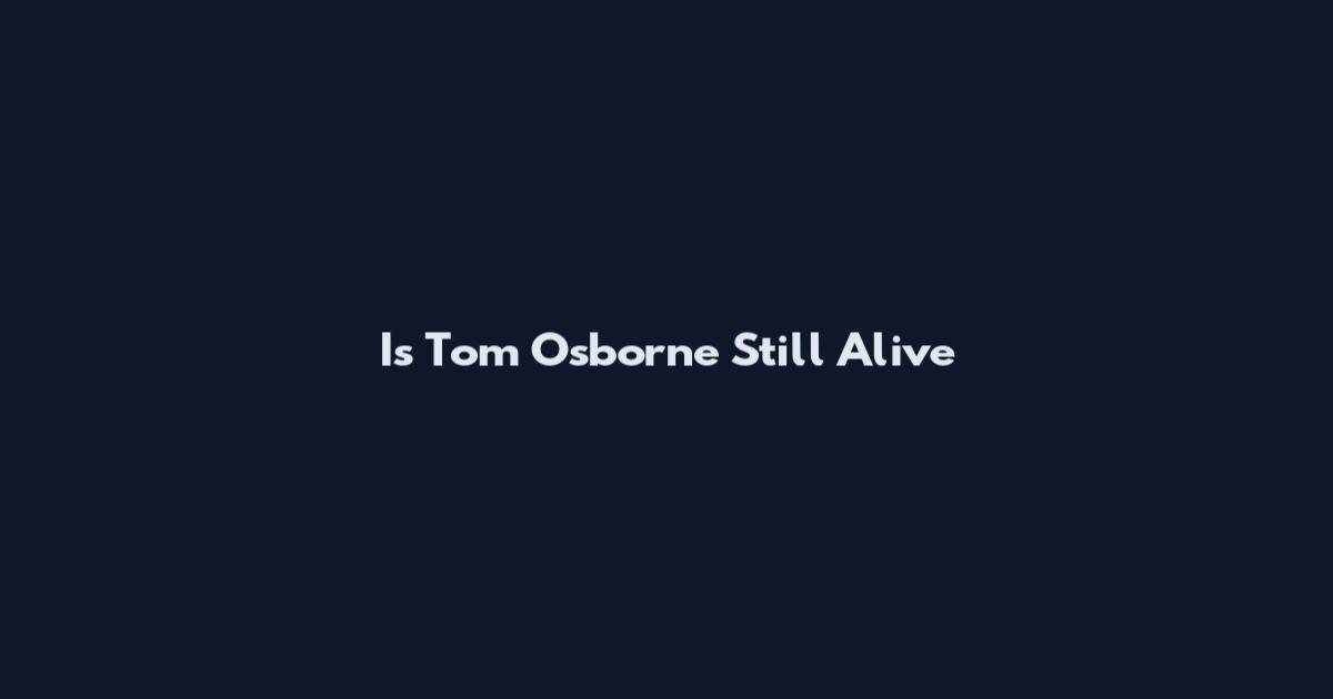 Is Tom Osborne Still Alive