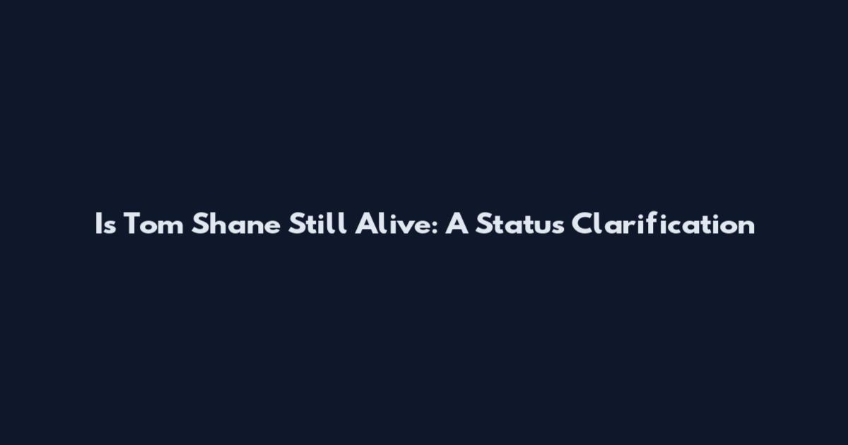 Is Tom Shane Still Alive: A Status Clarification