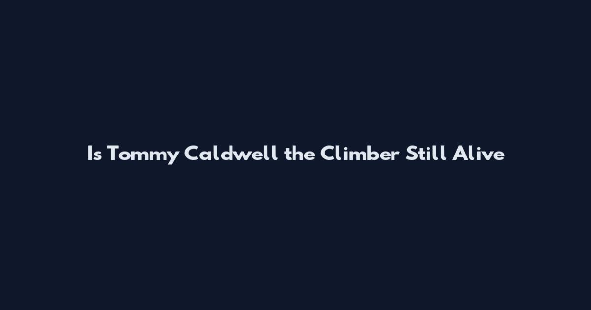 Is Tommy Caldwell the Climber Still Alive