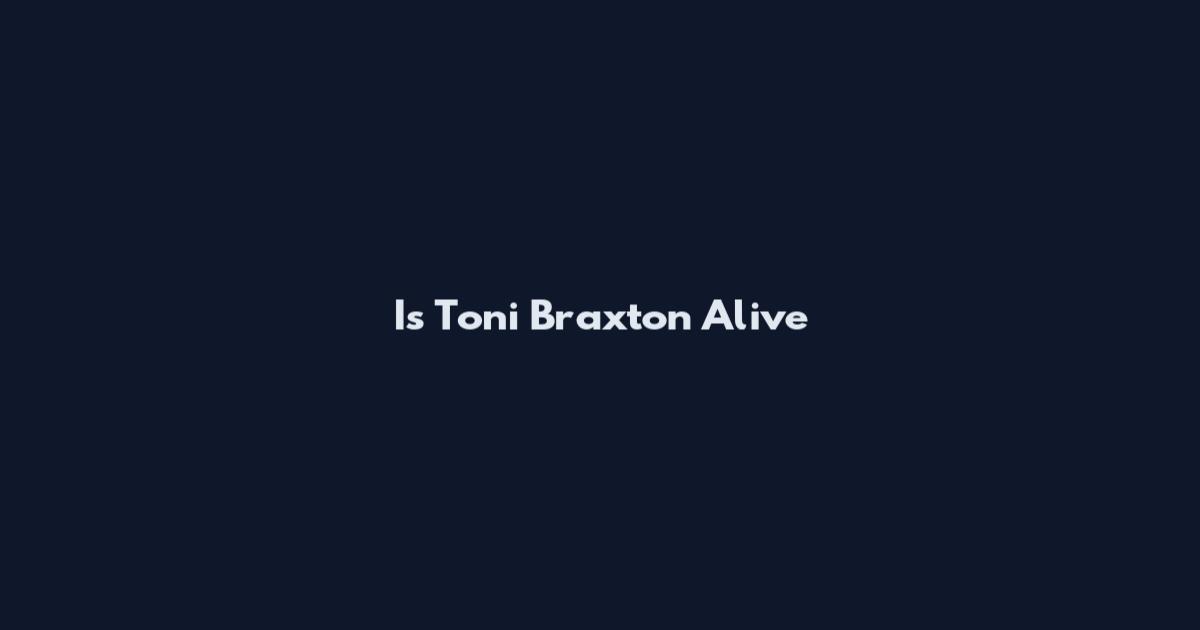 Is Toni Braxton Alive