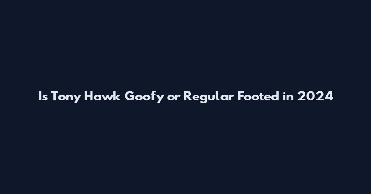 Is Tony Hawk Goofy or Regular Footed in 2024