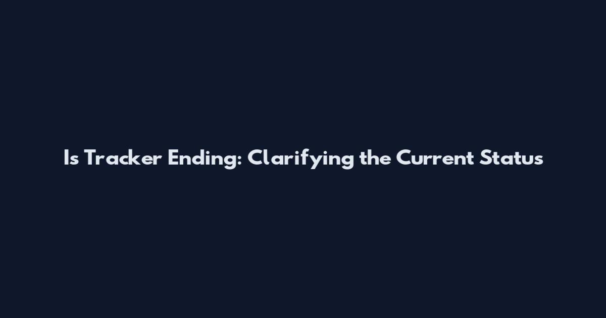 Is Tracker Ending: Clarifying the Current Status