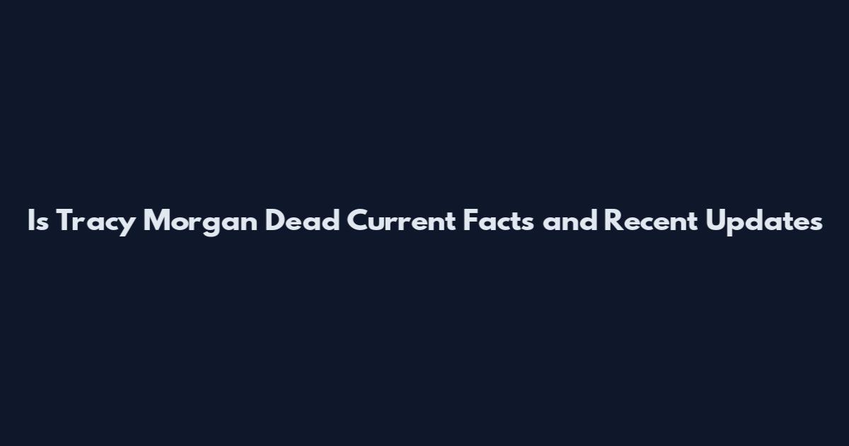 Is Tracy Morgan Dead Current Facts and Recent Updates