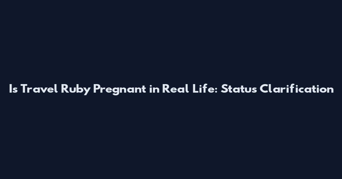 Is Travel Ruby Pregnant in Real Life: Status Clarification