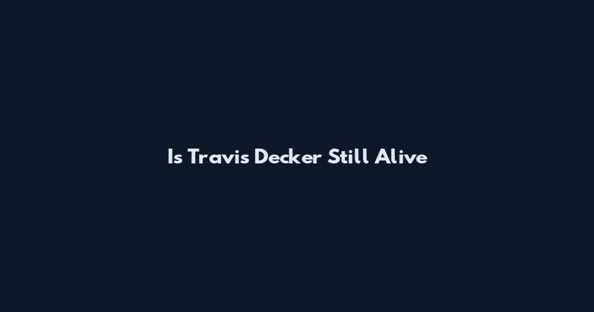 Is Travis Decker Still Alive