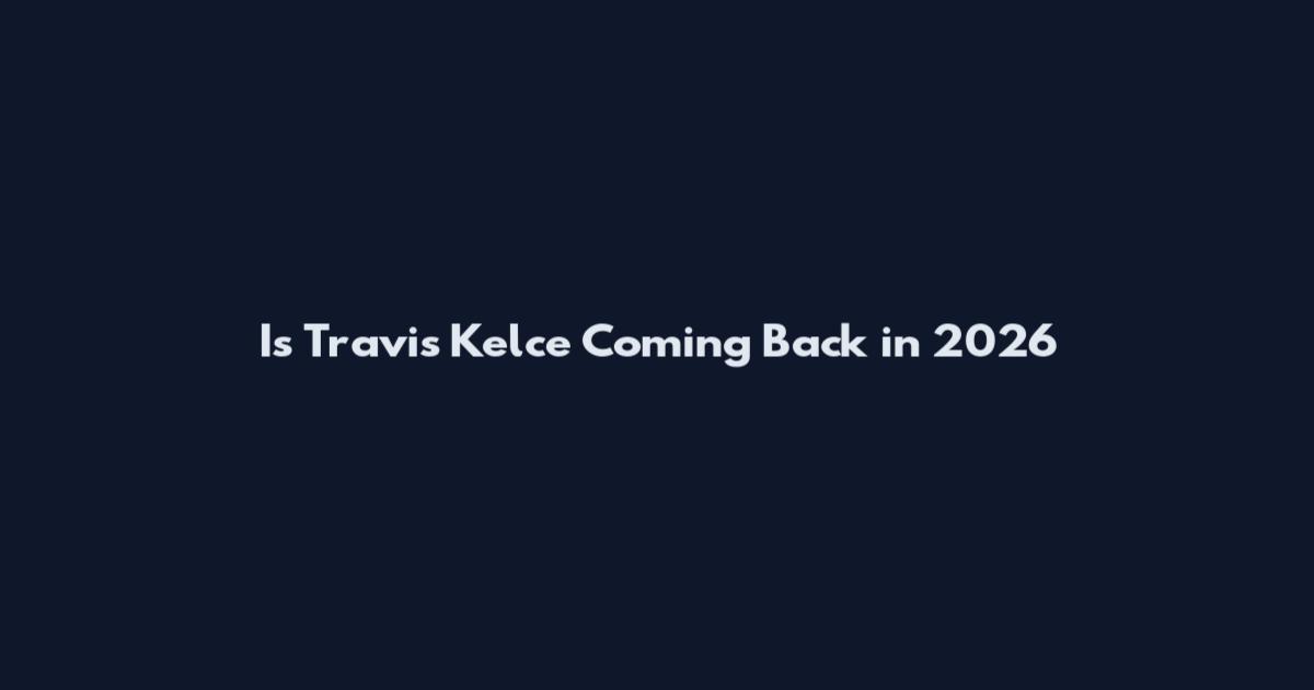 Is Travis Kelce Coming Back in 2026