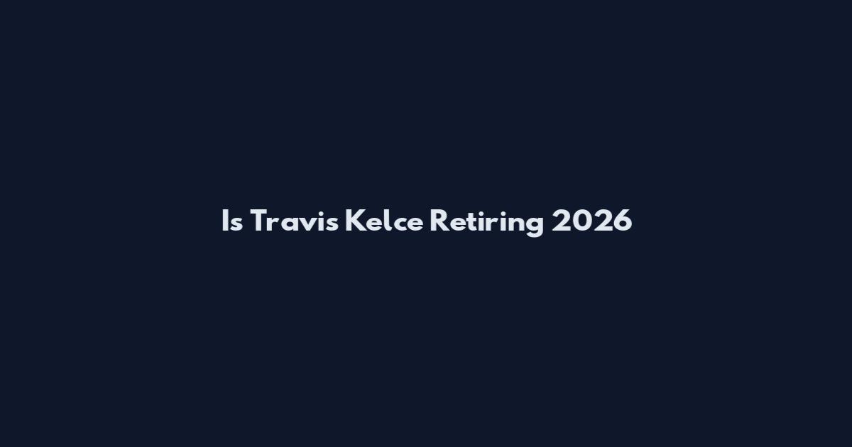 Is Travis Kelce Retiring 2026