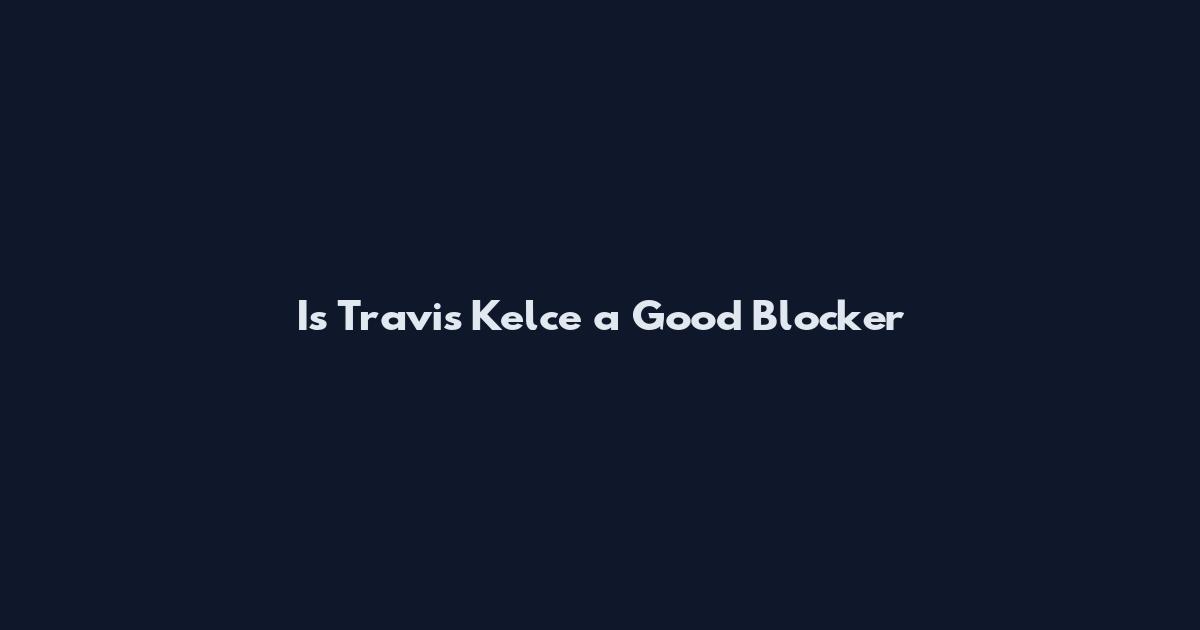 Is Travis Kelce a Good Blocker