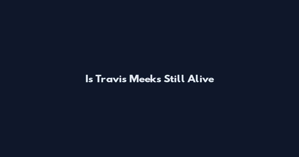 Is Travis Meeks Still Alive