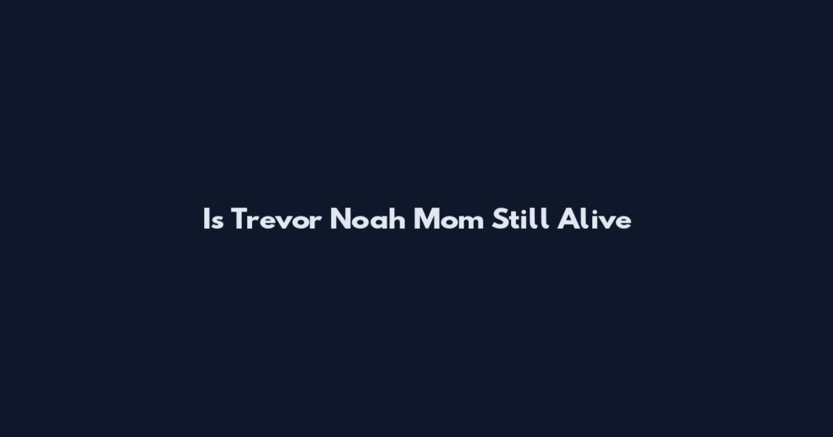 Is Trevor Noah Mom Still Alive