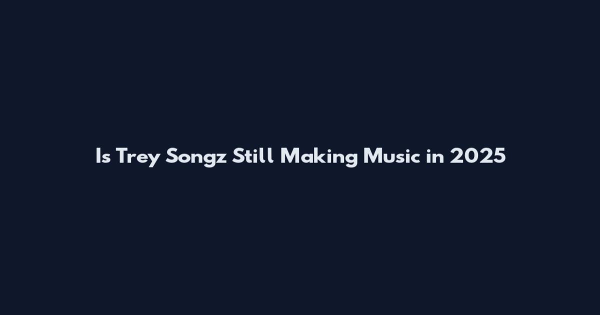 Is Trey Songz Still Making Music in 2025
