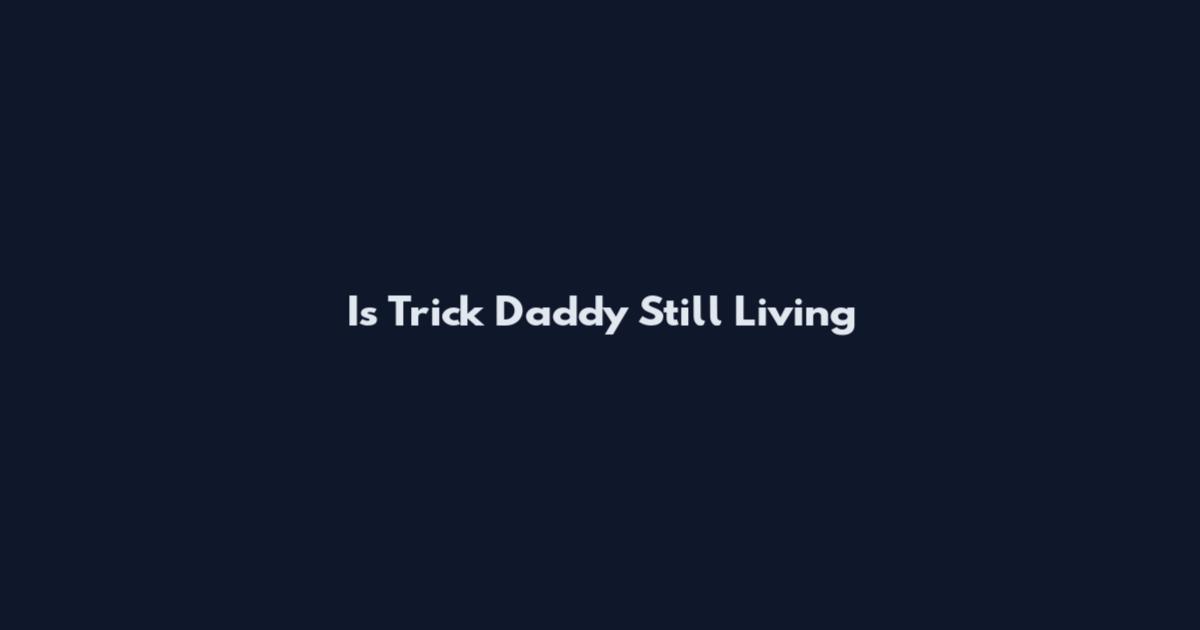 Is Trick Daddy Still Living