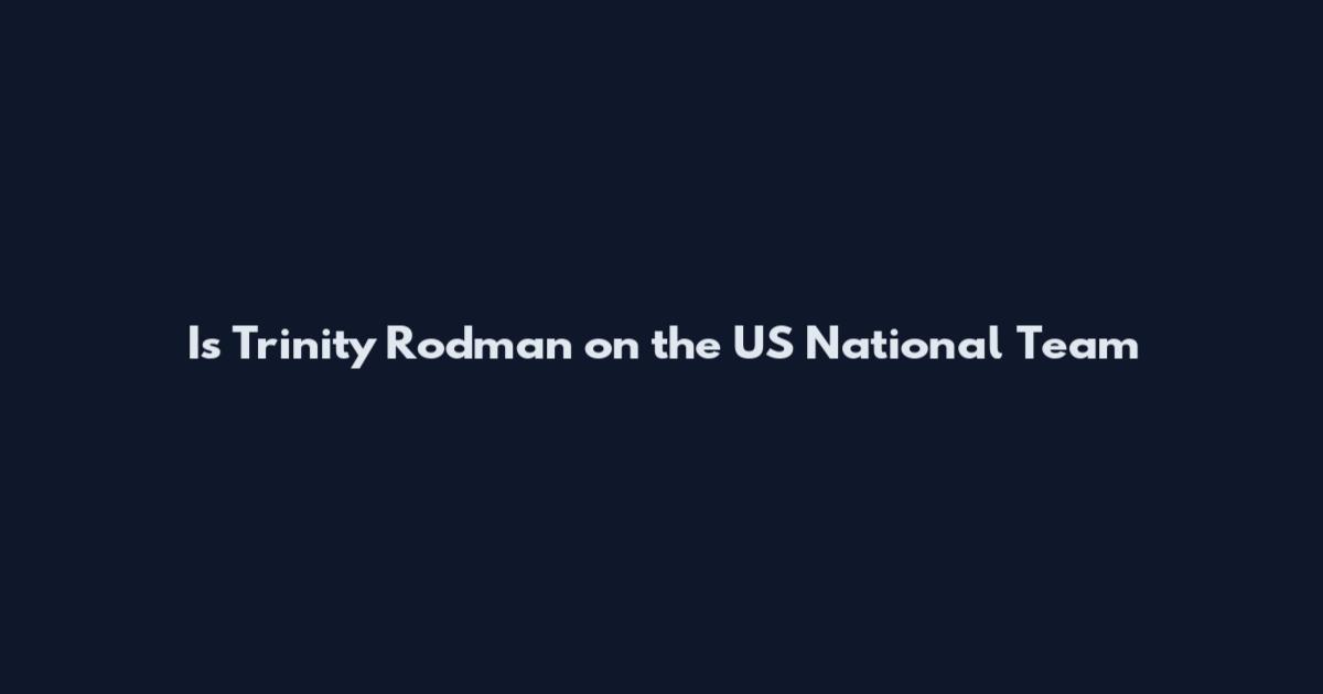 Is Trinity Rodman on the US National Team