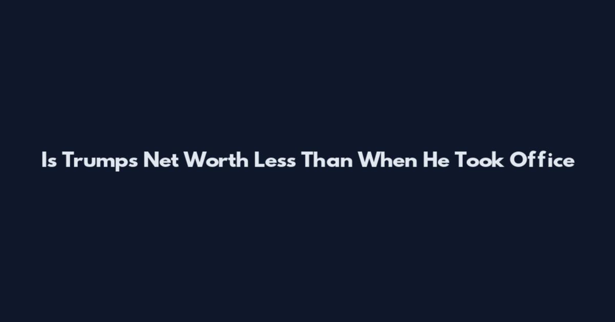 Is Trumps Net Worth Less Than When He Took Office