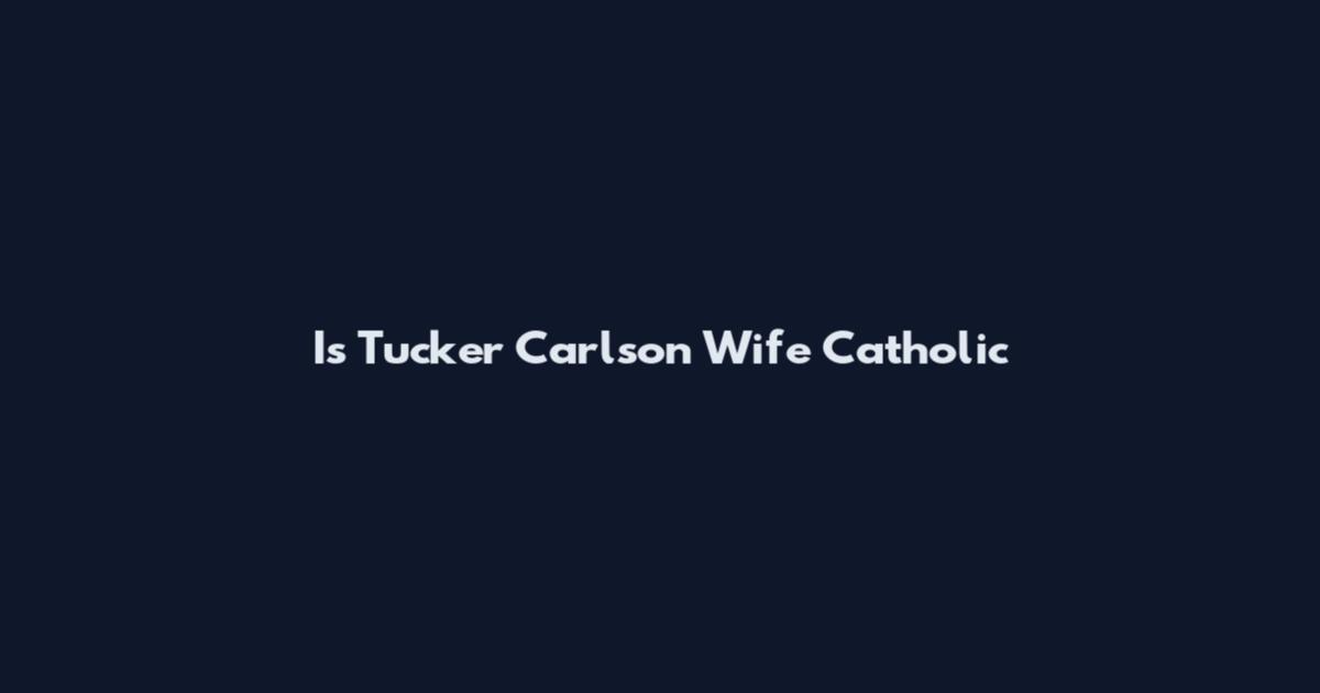 Is Tucker Carlson Wife Catholic