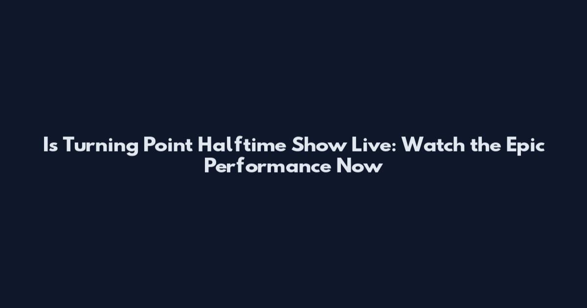Is Turning Point Halftime Show Live: Watch the Epic Performance Now