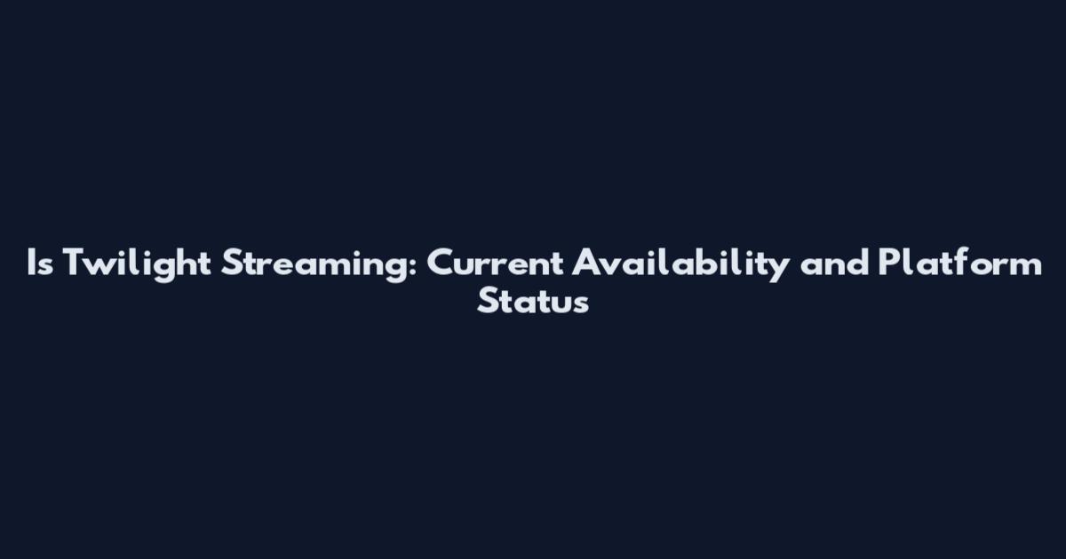 Is Twilight Streaming: Current Availability and Platform Status