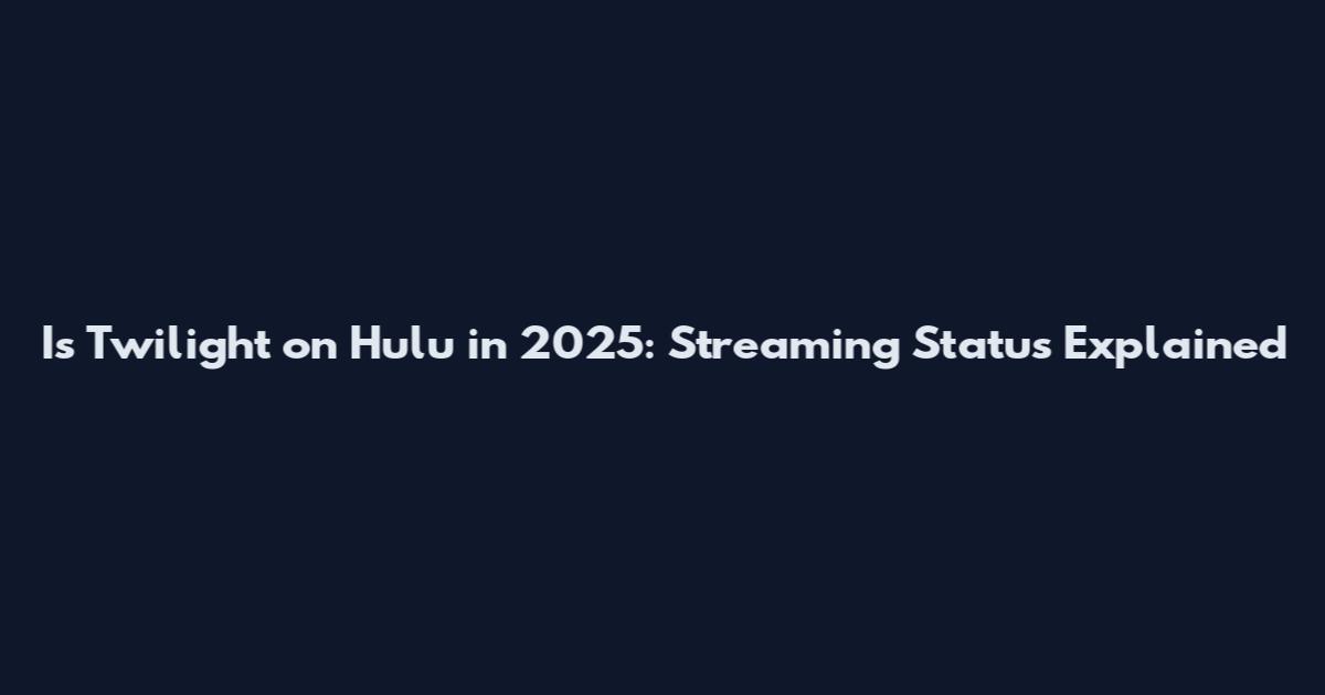 Is Twilight on Hulu in 2025: Streaming Status Explained
