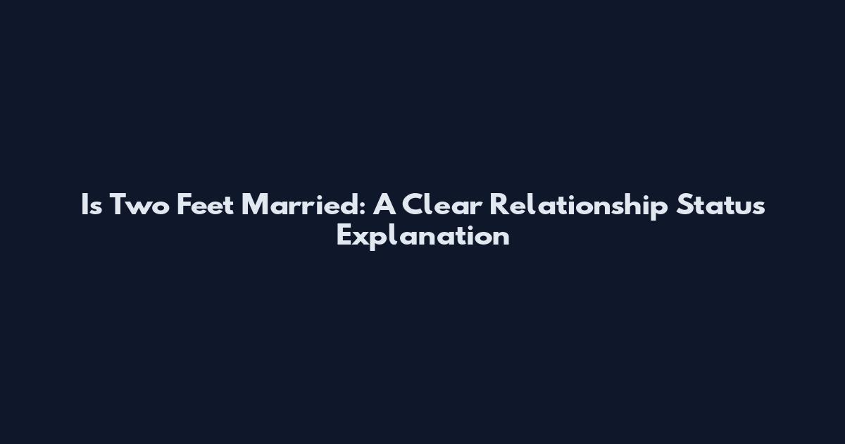 Is Two Feet Married: A Clear Relationship Status Explanation